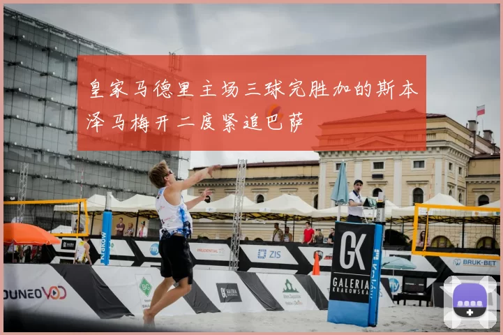 皇家马德里主场三球完胜加的斯本泽马梅开二度紧追巴萨