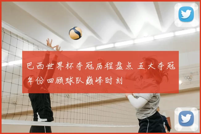 巴西世界杯夺冠历程盘点 五大夺冠年份回顾球队巅峰时刻