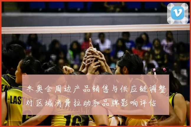 冬奥会周边产品销售与供应链调整对区域消费拉动和品牌影响评估