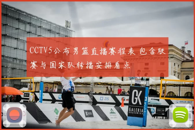 CCTV5公布男篮直播赛程表 包含联赛与国家队转播安排看点