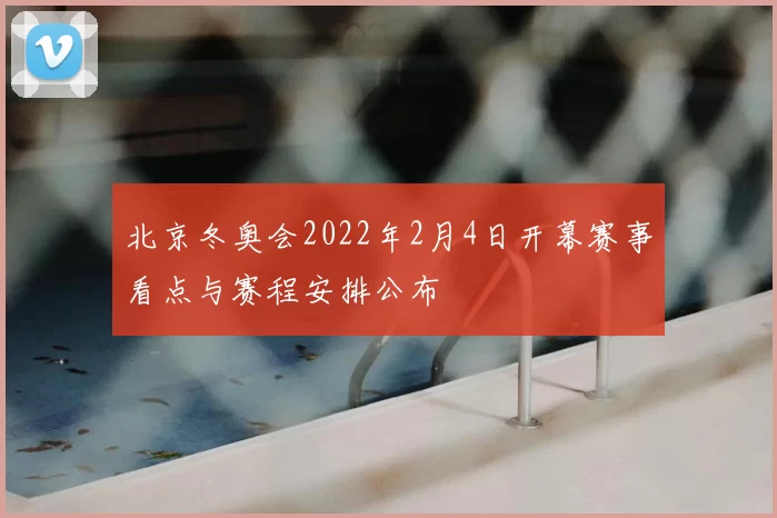 北京冬奥会2022年2月4日开幕赛事看点与赛程安排公布