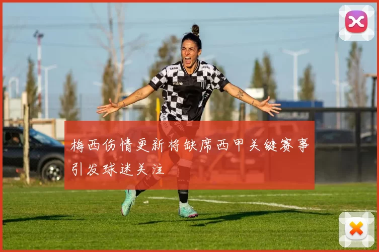 梅西伤情更新将缺席西甲关键赛事引发球迷关注