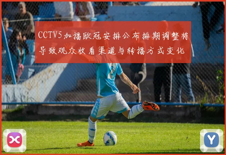 CCTV5加播欧冠安排公布排期调整将导致观众收看渠道与转播方式变化