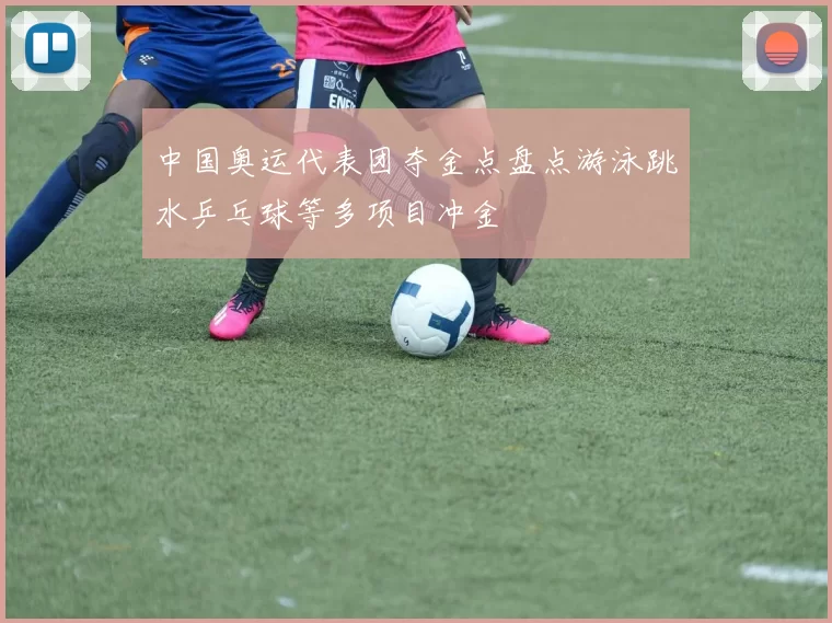 中国奥运代表团夺金点盘点游泳跳水乒乓球等多项目冲金