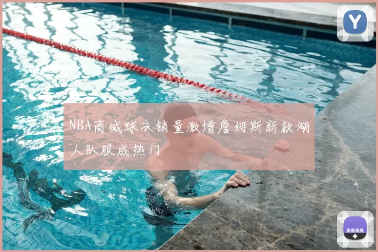 NBA商城球衣销量激增詹姆斯新款湖人队服成热门