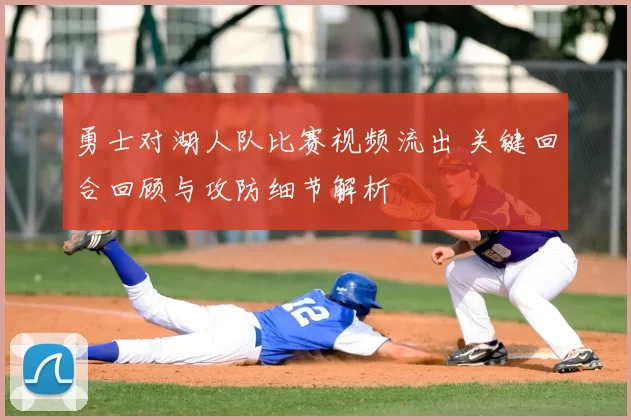 勇士对湖人队比赛视频流出 关键回合回顾与攻防细节解析