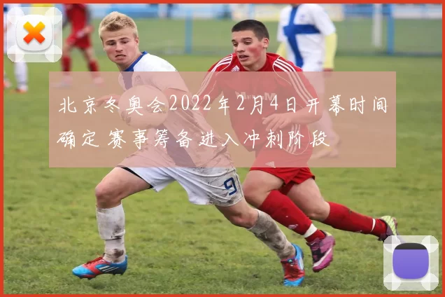 北京冬奥会2022年2月4日开幕时间确定 赛事筹备进入冲刺阶段