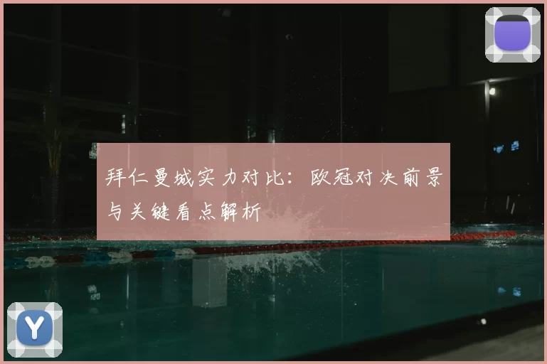 拜仁曼城实力对比：欧冠对决前景与关键看点解析