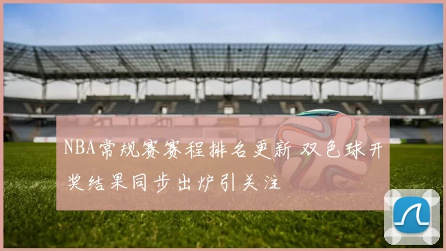 NBA常规赛赛程排名更新 双色球开奖结果同步出炉引关注