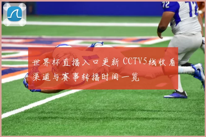 世界杯直播入口更新 CCTV5线收看渠道与赛事转播时间一览