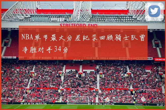 NBA单节最大分差纪录回顾骑士队曾净胜对手34分