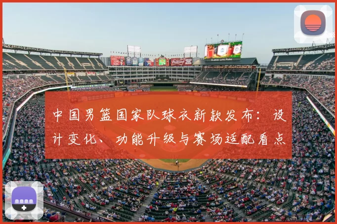 中国男篮国家队球衣新款发布：设计变化、功能升级与赛场适配看点