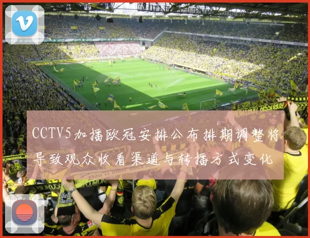 CCTV5加播欧冠安排公布排期调整将导致观众收看渠道与转播方式变化