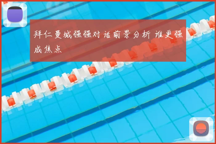 拜仁曼城强强对话前景分析 谁更强成焦点