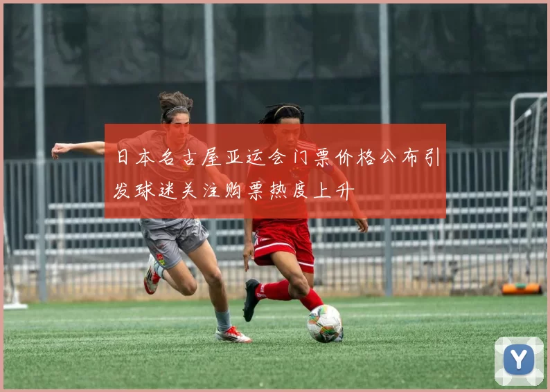 日本名古屋亚运会门票价格公布引发球迷关注购票热度上升