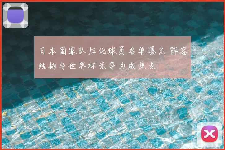 日本国家队归化球员名单曝光 阵容结构与世界杯竞争力成焦点