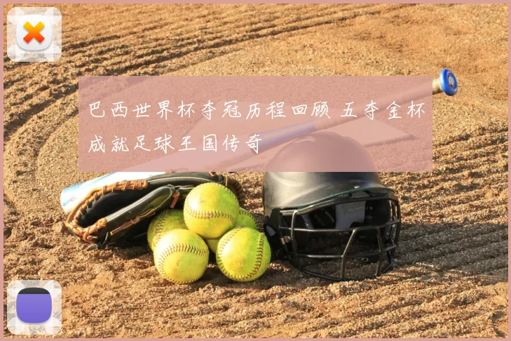 巴西世界杯夺冠历程回顾 五夺金杯成就足球王国传奇