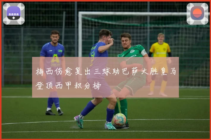 梅西伤愈复出三球助巴萨大胜皇马登顶西甲积分榜