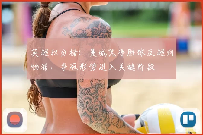 英超积分榜：曼城凭净胜球反超利物浦，争冠形势进入关键阶段