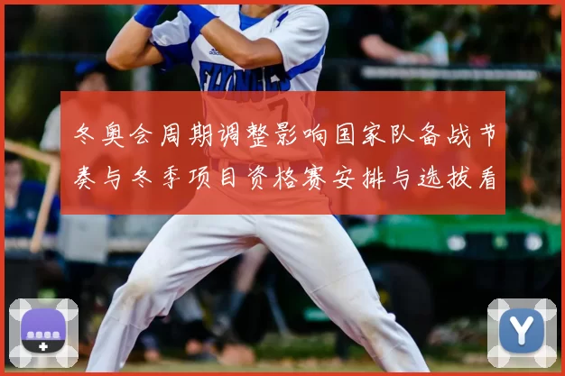 冬奥会周期调整影响国家队备战节奏与冬季项目资格赛安排与选拔看点