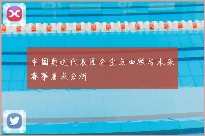 中国奥运代表团夺金点回顾与未来赛事看点分析