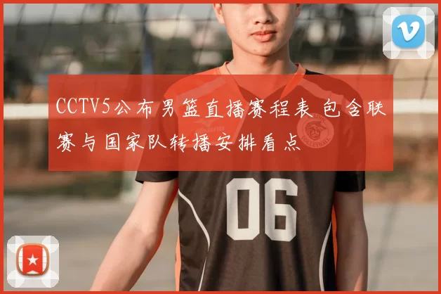 CCTV5公布男篮直播赛程表 包含联赛与国家队转播安排看点